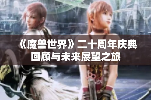 《魔兽世界》二十周年庆典回顾与未来展望之旅