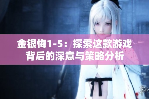 金银悔1-5：探索这款游戏背后的深意与策略分析