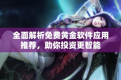 全面解析免费黄金软件应用推荐，助你投资更智能