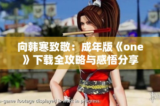 向韩寒致敬：成年版《one》下载全攻略与感悟分享