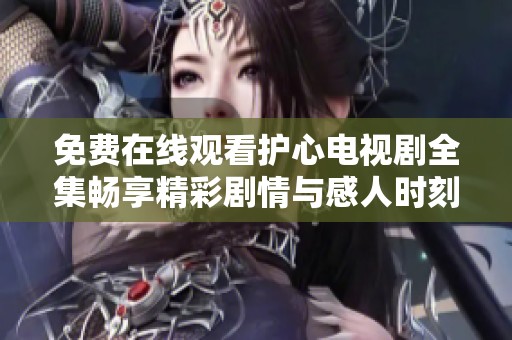 免费在线观看护心电视剧全集畅享精彩剧情与感人时刻