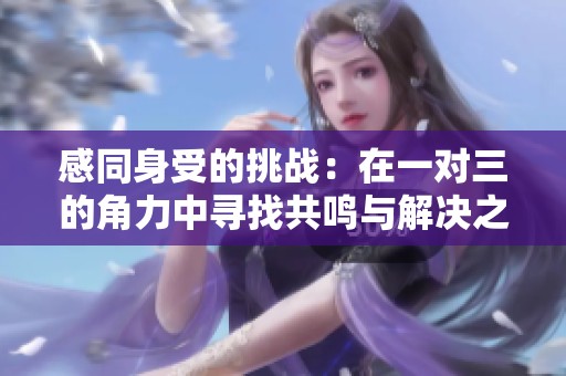 感同身受的挑战：在一对三的角力中寻找共鸣与解决之道