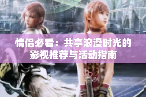 情侣必看：共享浪漫时光的影视推荐与活动指南