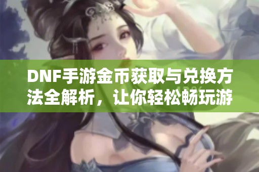 DNF手游金币获取与兑换方法全解析，让你轻松畅玩游戏