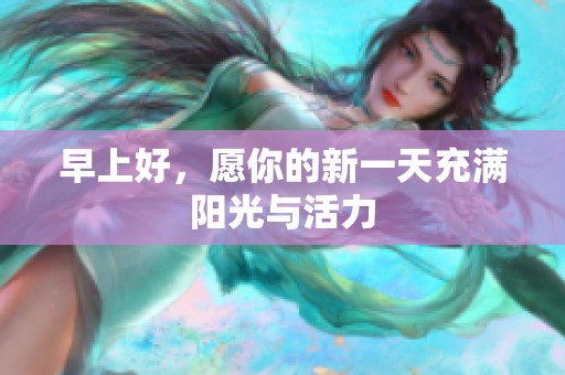 早上好，愿你的新一天充满阳光与活力