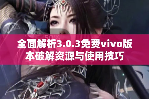 全面解析3.0.3免费vivo版本破解资源与使用技巧
