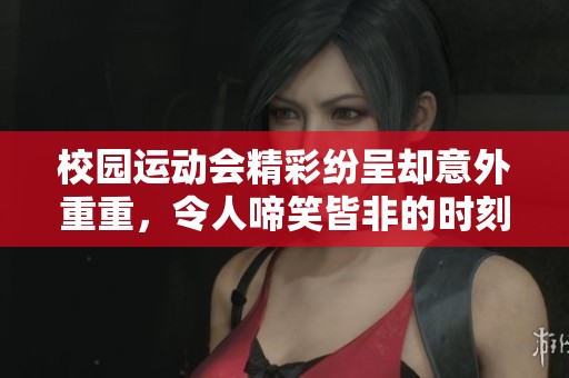 校园运动会精彩纷呈却意外重重，令人啼笑皆非的时刻合集