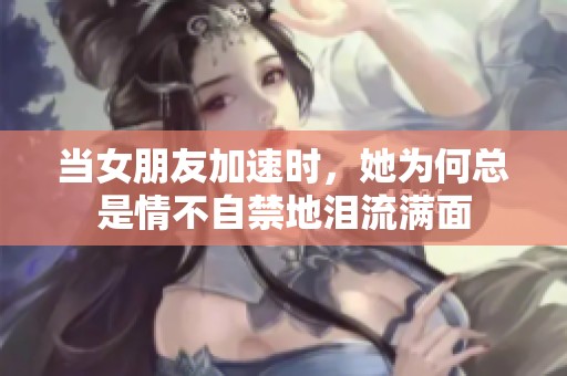 当女朋友加速时，她为何总是情不自禁地泪流满面