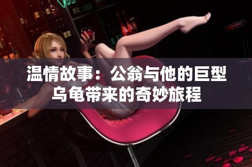温情故事：公翁与他的巨型乌龟带来的奇妙旅程