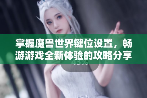 掌握魔兽世界键位设置，畅游游戏全新体验的攻略分享