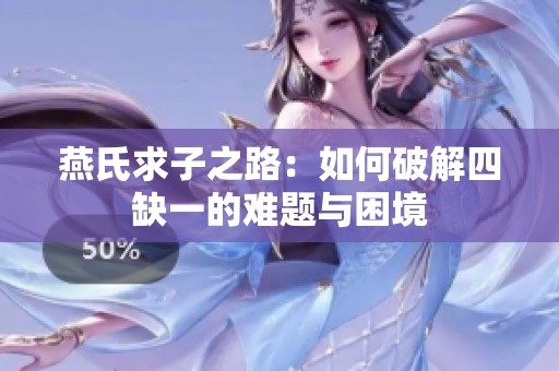 燕氏求子之路：如何破解四缺一的难题与困境