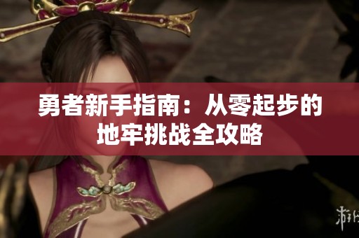 勇者新手指南：从零起步的地牢挑战全攻略