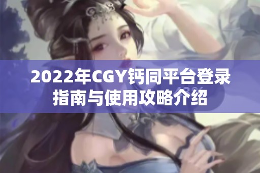 2022年CGY钙同平台登录指南与使用攻略介绍