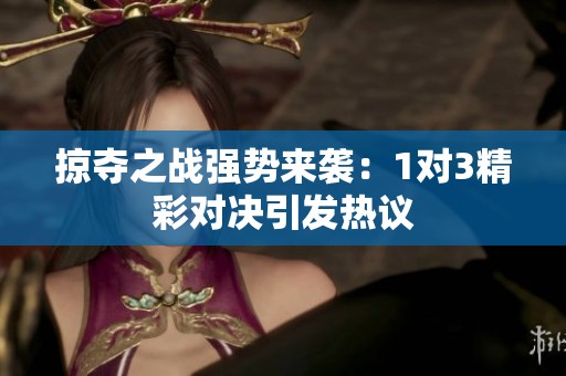 掠夺之战强势来袭：1对3精彩对决引发热议