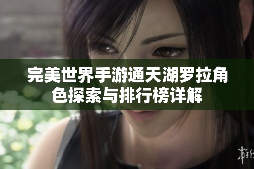 完美世界手游通天湖罗拉角色探索与排行榜详解