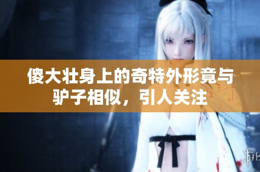 傻大壮身上的奇特外形竟与驴子相似，引人关注