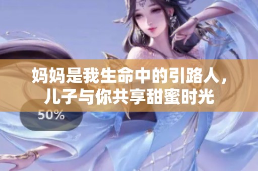 妈妈是我生命中的引路人，儿子与你共享甜蜜时光
