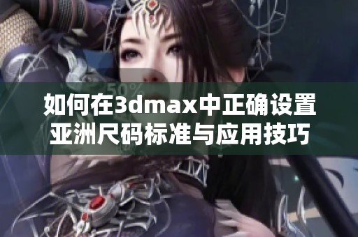 如何在3dmax中正确设置亚洲尺码标准与应用技巧