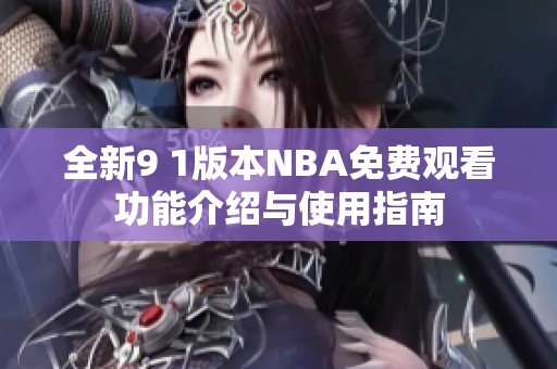 全新9 1版本NBA免费观看功能介绍与使用指南