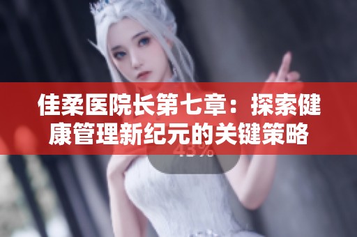 佳柔医院长第七章：探索健康管理新纪元的关键策略