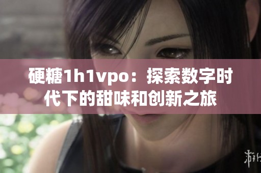 硬糖1h1vpo：探索数字时代下的甜味和创新之旅