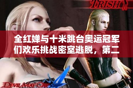 全红婵与十米跳台奥运冠军们欢乐挑战密室逃脱，第二天表情引发热议