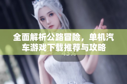 全面解析公路冒险，单机汽车游戏下载推荐与攻略