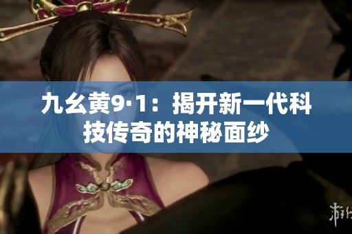 九幺黄9·1：揭开新一代科技传奇的神秘面纱