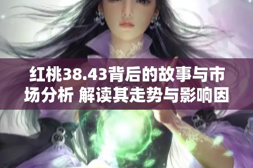 红桃38.43背后的故事与市场分析 解读其走势与影响因素