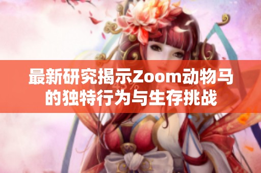 最新研究揭示Zoom动物马的独特行为与生存挑战