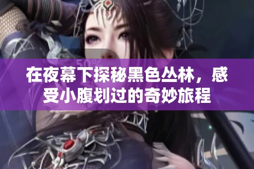 在夜幕下探秘黑色丛林，感受小腹划过的奇妙旅程