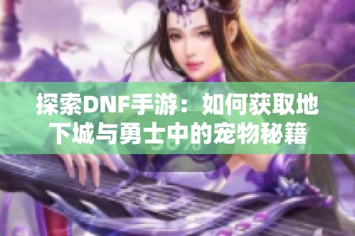 探索DNF手游：如何获取地下城与勇士中的宠物秘籍
