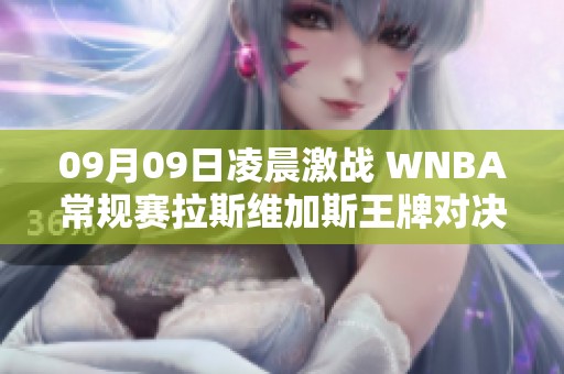 09月09日凌晨激战 WNBA常规赛拉斯维加斯王牌对决纽约自由人