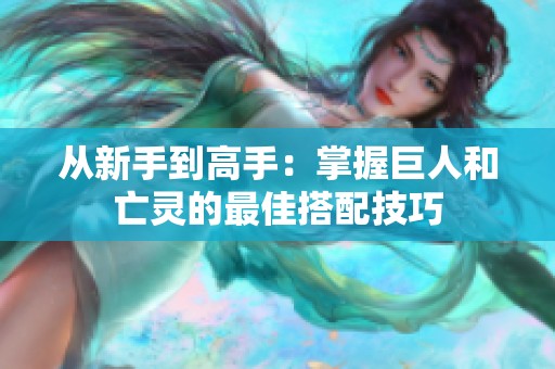 从新手到高手：掌握巨人和亡灵的最佳搭配技巧