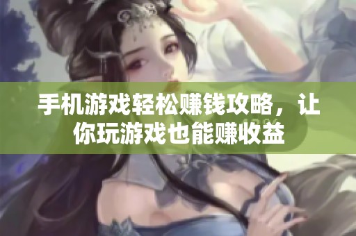 手机游戏轻松赚钱攻略，让你玩游戏也能赚收益