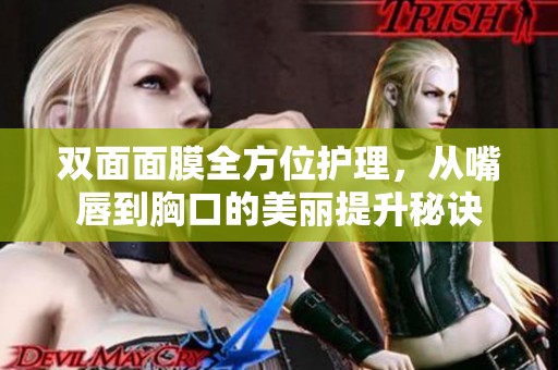 双面面膜全方位护理，从嘴唇到胸口的美丽提升秘诀