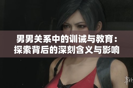 男男关系中的训诫与教育：探索背后的深刻含义与影响