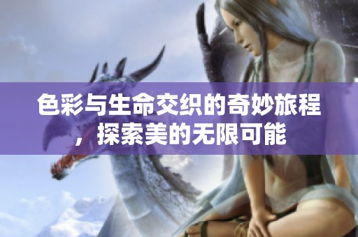 色彩与生命交织的奇妙旅程，探索美的无限可能