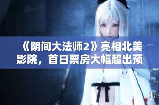 《阴间大法师2》亮相北美影院，首日票房大幅超出预期