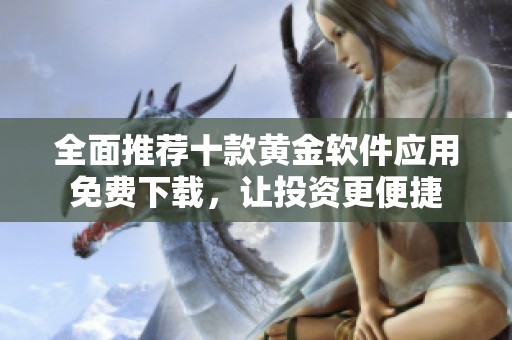全面推荐十款黄金软件应用免费下载，让投资更便捷