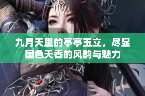 九月天里的亭亭玉立，尽显国色天香的风韵与魅力