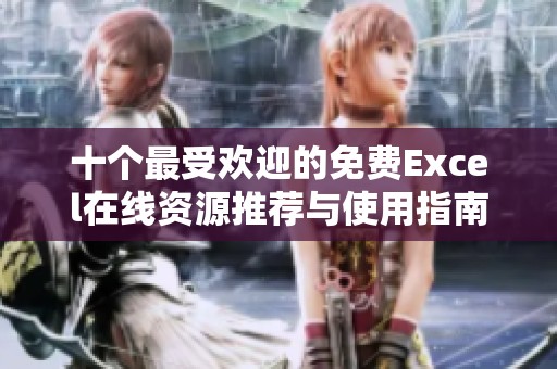 十个最受欢迎的免费Excel在线资源推荐与使用指南