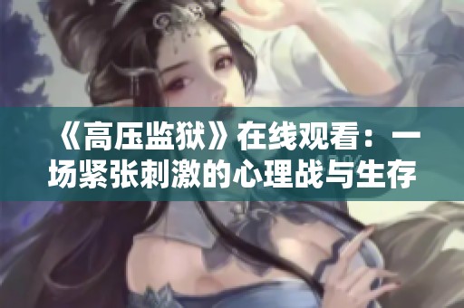 《高压监狱》在线观看：一场紧张刺激的心理战与生存考验