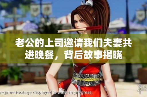 老公的上司邀请我们夫妻共进晚餐，背后故事揭晓