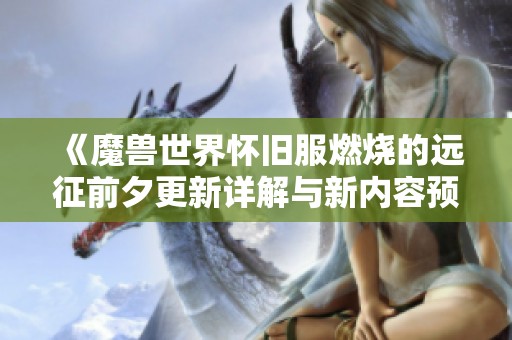 《魔兽世界怀旧服燃烧的远征前夕更新详解与新内容预告》