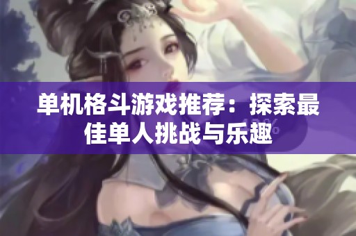 单机格斗游戏推荐：探索最佳单人挑战与乐趣