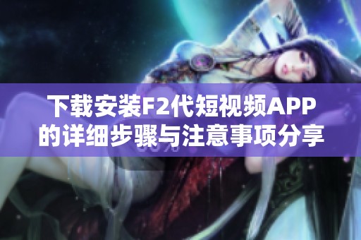 下载安装F2代短视频APP的详细步骤与注意事项分享