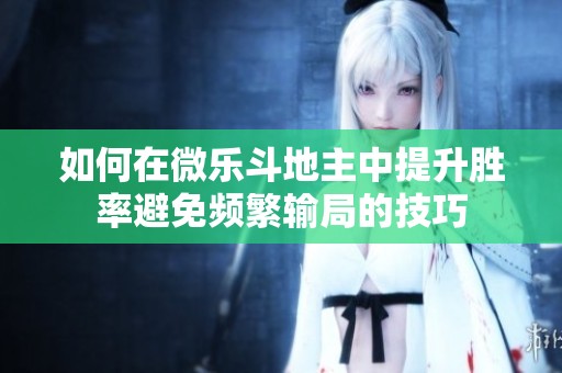 如何在微乐斗地主中提升胜率避免频繁输局的技巧