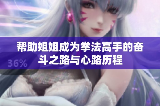 帮助姐姐成为拳法高手的奋斗之路与心路历程