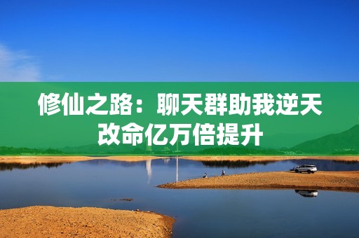 修仙之路：聊天群助我逆天改命亿万倍提升